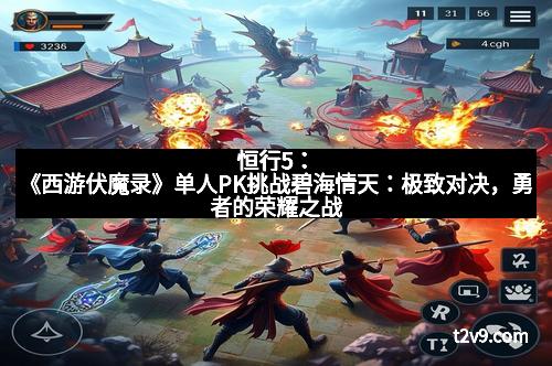 恒行5：《西游伏魔录》单人PK挑战碧海情天：极致对决，勇者的荣耀之战